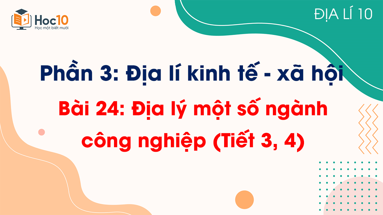 Phần 3 - Bài 24 Địa lí một số ngành công nghiệp (Tiết 3, 4)